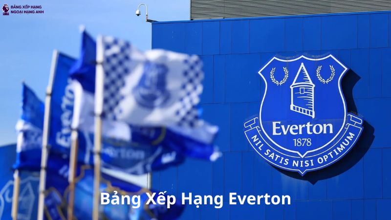 Bảng Xếp Hạng Everton - BXH CLB Everton Mới Nhất Hôm Nay