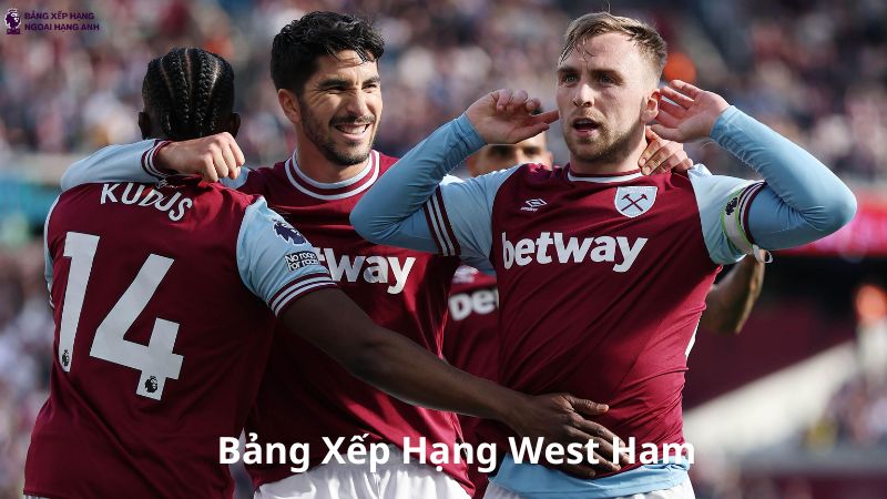 Bảng Xếp Hạng West Ham FC - BXH Đội Bóng Westham Mới Nhất