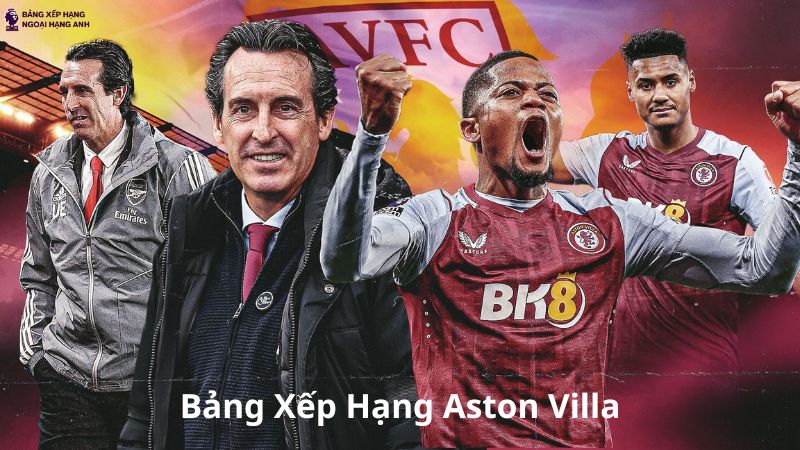 Bảng Xếp Hạng Aston Villa - BXH Aston Villa Ngoại Hạng Anh